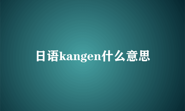 日语kangen什么意思