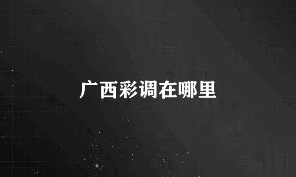 广西彩调在哪里