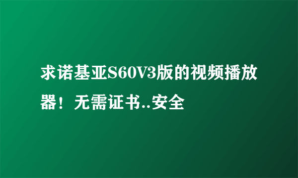 求诺基亚S60V3版的视频播放器！无需证书..安全