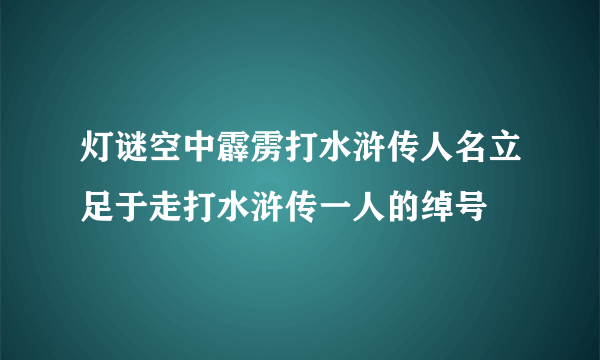 灯谜空中霹雳打水浒传人名立足于走打水浒传一人的绰号