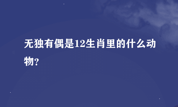 无独有偶是12生肖里的什么动物？