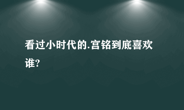 看过小时代的.宫铭到底喜欢谁?