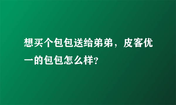 想买个包包送给弟弟，皮客优一的包包怎么样？