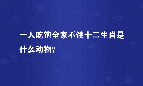 一人吃饱全家不饿十二生肖是什么动物？