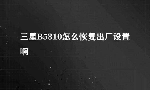 三星B5310怎么恢复出厂设置啊