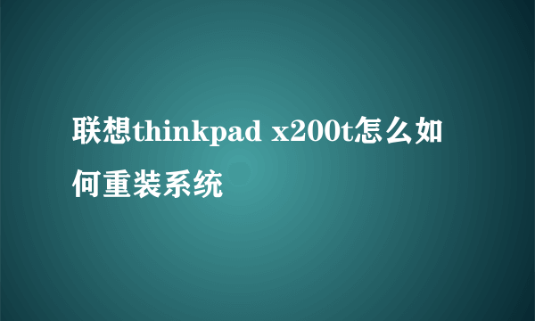 联想thinkpad x200t怎么如何重装系统