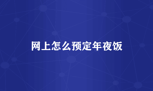 网上怎么预定年夜饭
