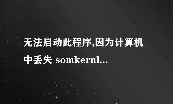 无法启动此程序,因为计算机中丢失 somkernl.dll