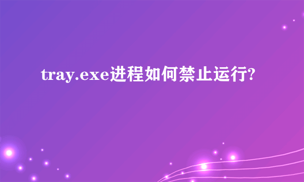 tray.exe进程如何禁止运行?