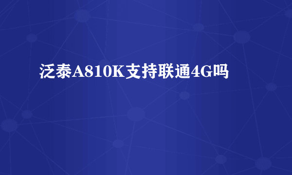 泛泰A810K支持联通4G吗