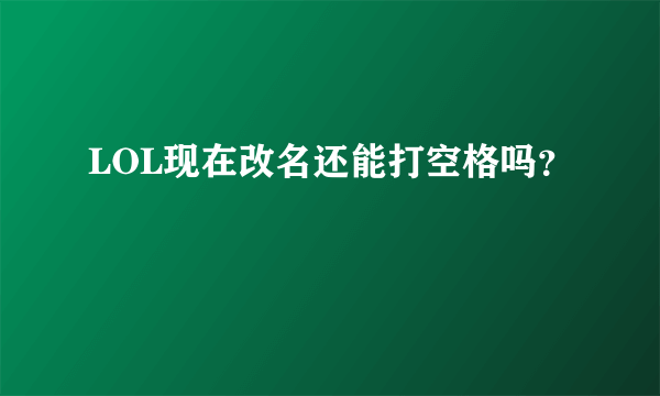 LOL现在改名还能打空格吗？