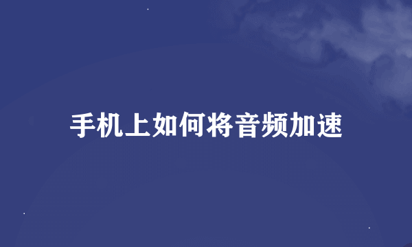手机上如何将音频加速