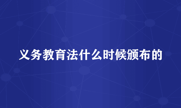 义务教育法什么时候颁布的