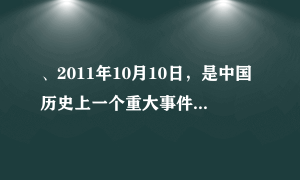 、2011年10月10日，是中国历史上一个重大事件一百周年的纪念日，这个重大事件就是