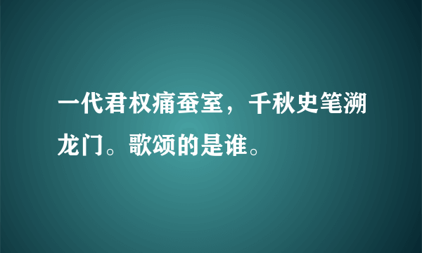 一代君权痛蚕室，千秋史笔溯龙门。歌颂的是谁。
