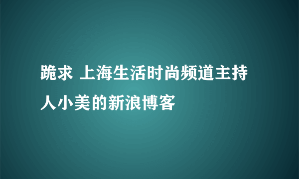 跪求 上海生活时尚频道主持人小美的新浪博客