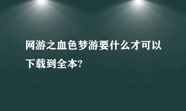 网游之血色梦游要什么才可以下载到全本?