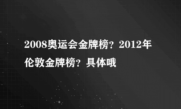 2008奥运会金牌榜？2012年伦敦金牌榜？具体哦