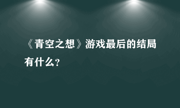 《青空之想》游戏最后的结局有什么？
