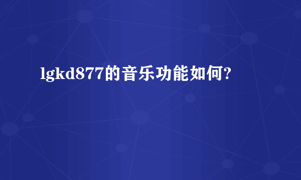 lgkd877的音乐功能如何?