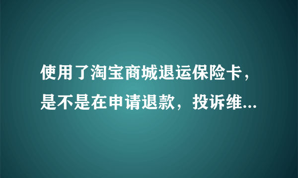 使用了淘宝商城退运保险卡，是不是在申请退款，投诉维权下面有个退运保险呢