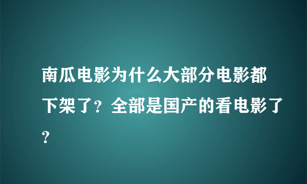 南瓜电影为什么大部分电影都下架了？全部是国产的看电影了？