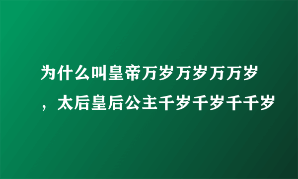 为什么叫皇帝万岁万岁万万岁，太后皇后公主千岁千岁千千岁