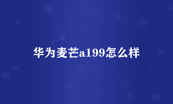 华为麦芒a199怎么样