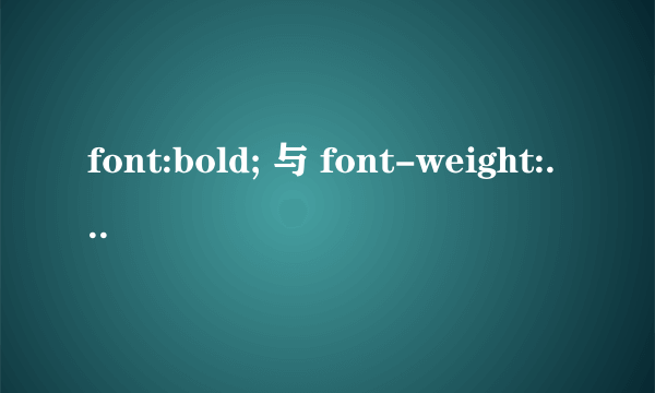 font:bold; 与 font-weight:bold;有什么区别？