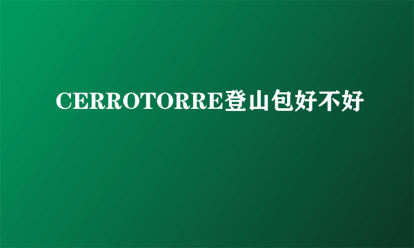 CERROTORRE登山包好不好