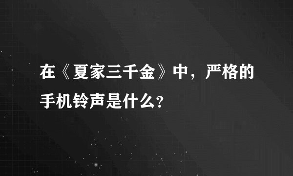 在《夏家三千金》中，严格的手机铃声是什么？
