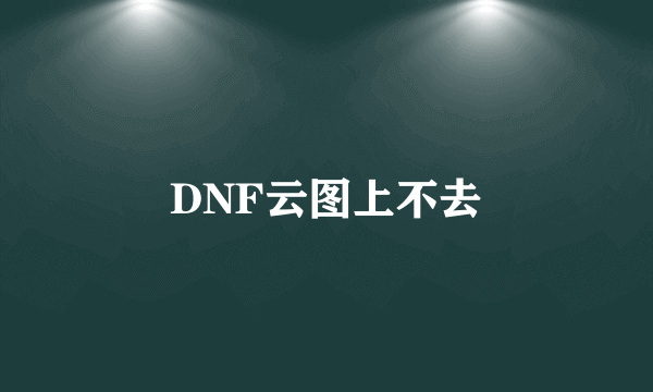 DNF云图上不去