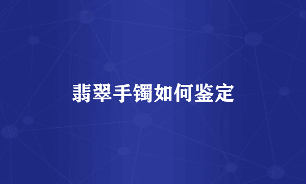 翡翠手镯如何鉴定