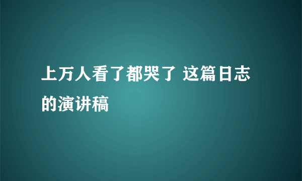 上万人看了都哭了 这篇日志的演讲稿