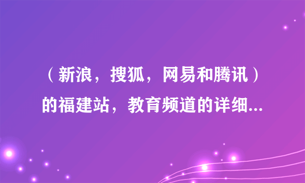 （新浪，搜狐，网易和腾讯）的福建站，教育频道的详细网址。及各官方微博详细网址。