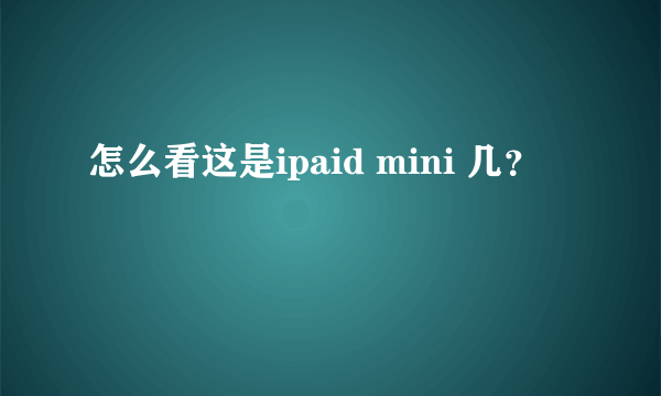 怎么看这是ipaid mini 几？