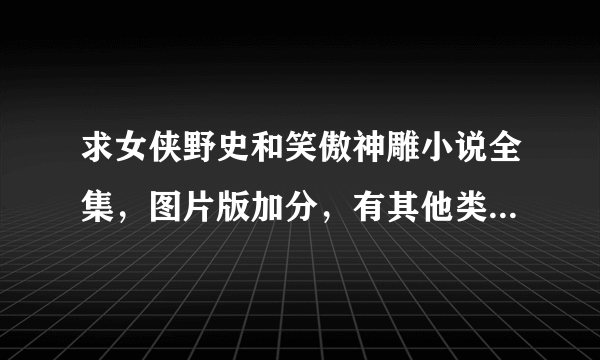求女侠野史和笑傲神雕小说全集，图片版加分，有其他类似的小说也加分~
