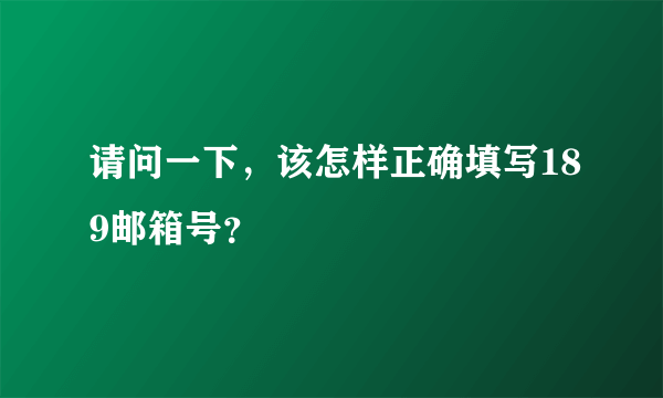 请问一下，该怎样正确填写189邮箱号？