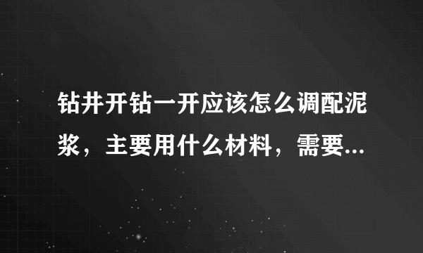 钻井开钻一开应该怎么调配泥浆，主要用什么材料，需要详细。请老员工帮帮忙。