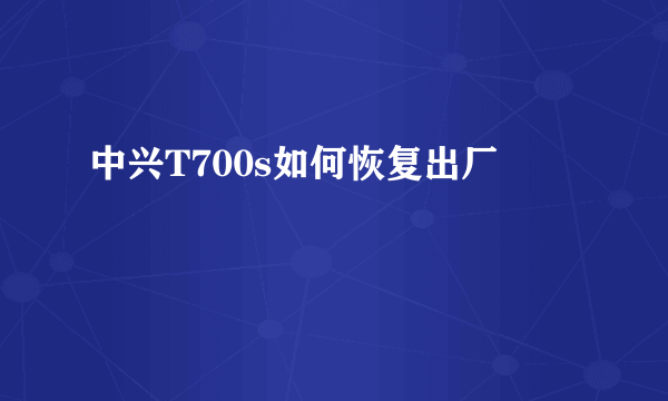 中兴T700s如何恢复出厂