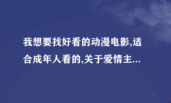 我想要找好看的动漫电影,适合成年人看的,关于爱情主题的,而且一定是电影,不是连续剧,有么?