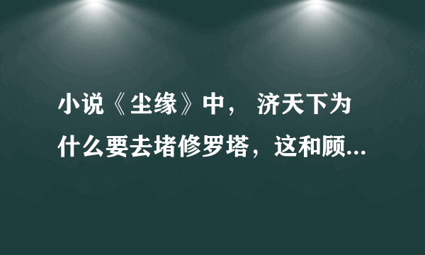 小说《尘缘》中， 济天下为什么要去堵修罗塔，这和顾清有什么直接关系？