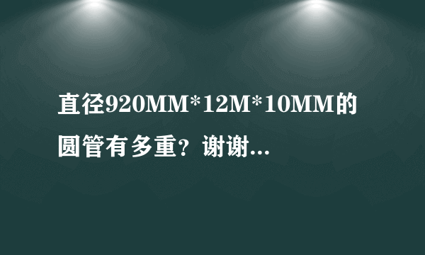 直径920MM*12M*10MM的圆管有多重？谢谢！急！急！急！ 圆管重量怎么计算？