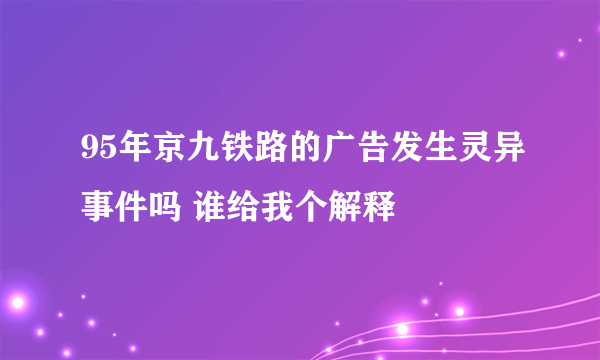 95年京九铁路的广告发生灵异事件吗 谁给我个解释
