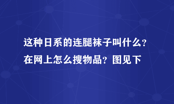 这种日系的连腿袜子叫什么？在网上怎么搜物品？图见下