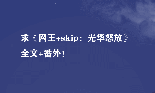 求《网王+skip：光华怒放》全文+番外！