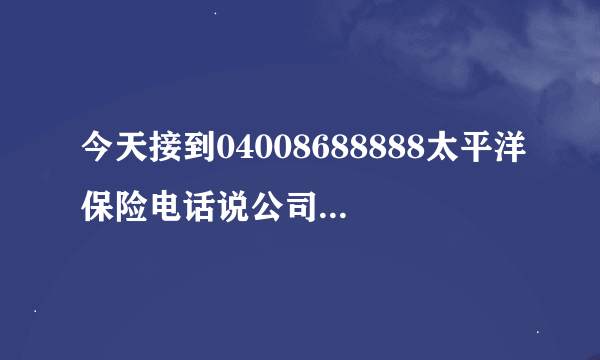 今天接到04008688888太平洋保险电话说公司做活动送一份三个月交通意外保险是怎么回事呢?