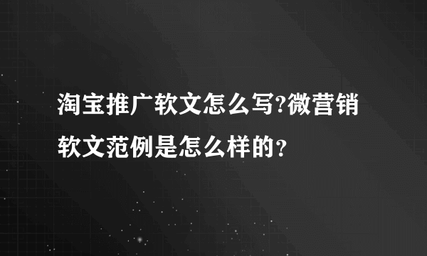 淘宝推广软文怎么写?微营销软文范例是怎么样的？