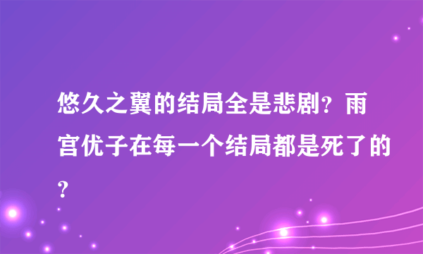 悠久之翼的结局全是悲剧？雨宫优子在每一个结局都是死了的？