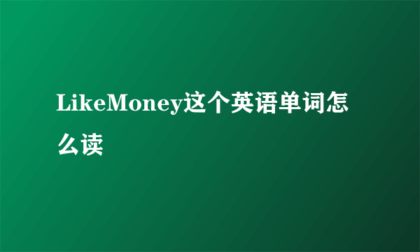 LikeMoney这个英语单词怎么读